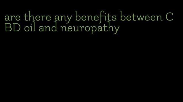 are there any benefits between CBD oil and neuropathy