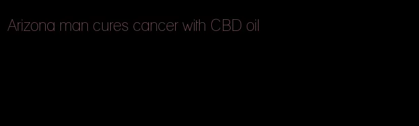 Arizona man cures cancer with CBD oil