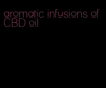 aromatic infusions of CBD oil