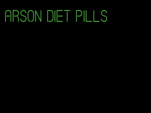 arson diet pills