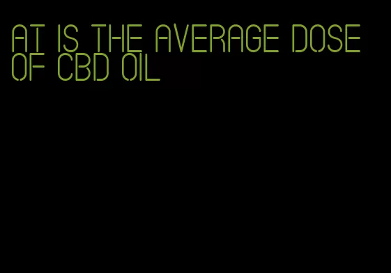 at is the average dose of CBD oil