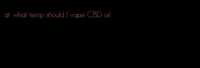 at what temp should I vape CBD oil