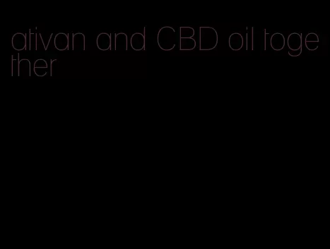 ativan and CBD oil together