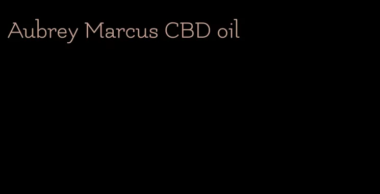 Aubrey Marcus CBD oil