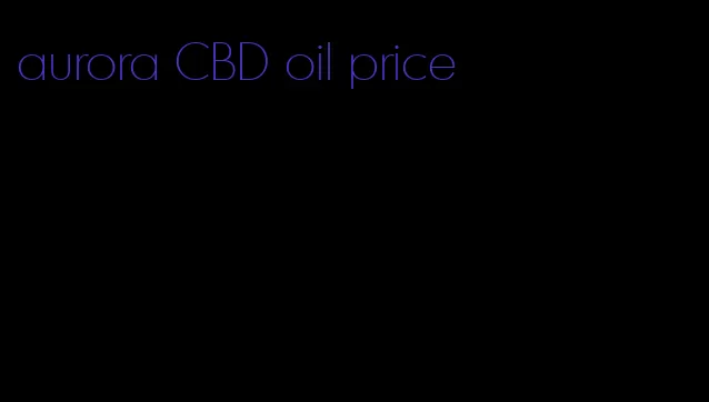 aurora CBD oil price