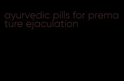 ayurvedic pills for premature ejaculation