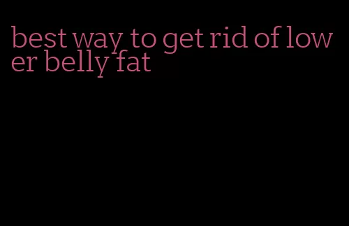 best way to get rid of lower belly fat