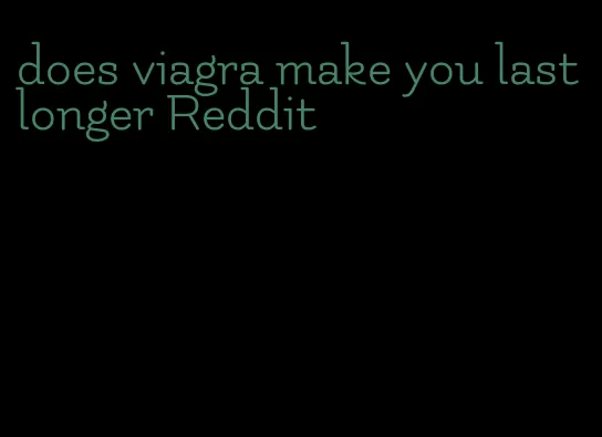 does viagra make you last longer Reddit