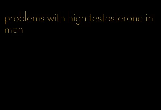 problems with high testosterone in men