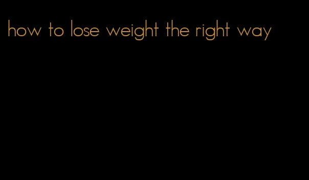 how to lose weight the right way