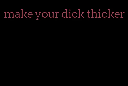 make your dick thicker