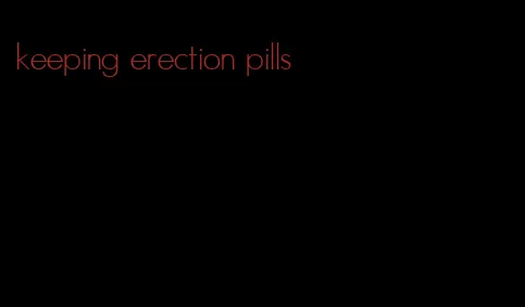 keeping erection pills