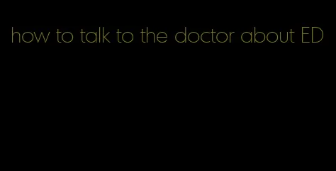 how to talk to the doctor about ED