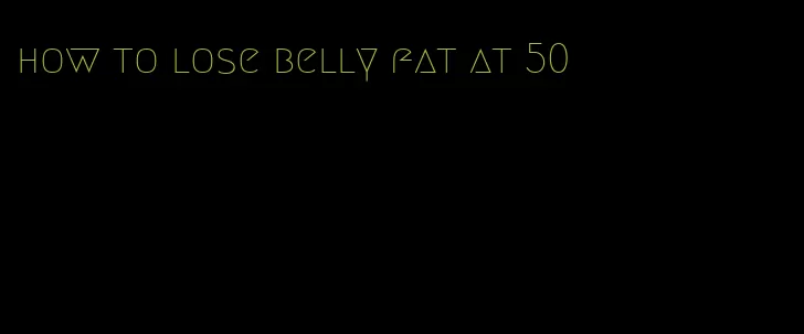 how to lose belly fat at 50