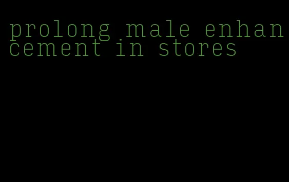 prolong male enhancement in stores