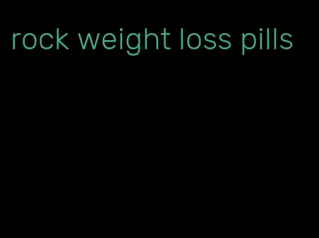 rock weight loss pills