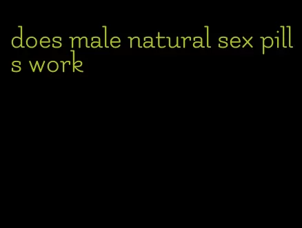 does male natural sex pills work