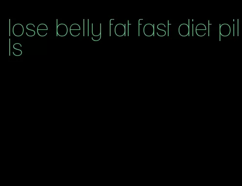 lose belly fat fast diet pills