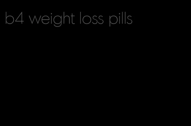 b4 weight loss pills