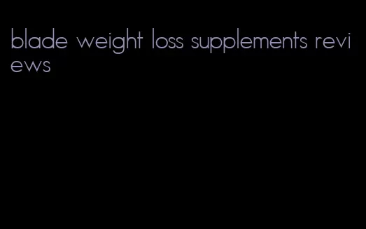 blade weight loss supplements reviews