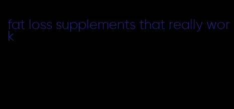 fat loss supplements that really work