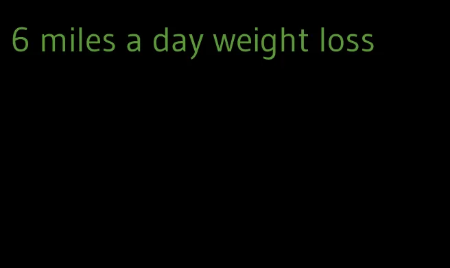 6 miles a day weight loss