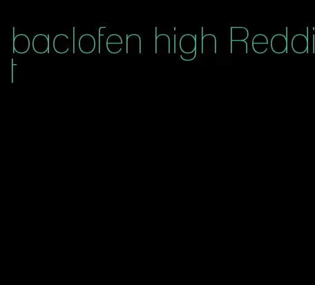 baclofen high Reddit