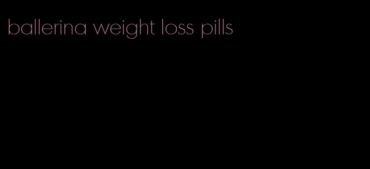 ballerina weight loss pills