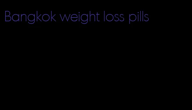 Bangkok weight loss pills