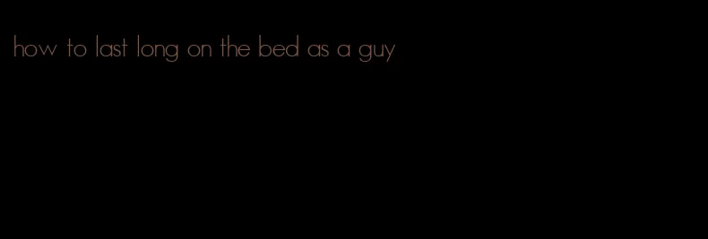 how to last long on the bed as a guy