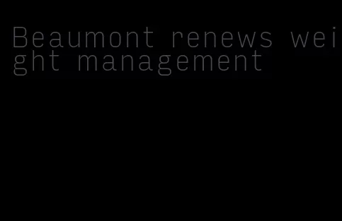 Beaumont renews weight management