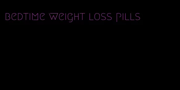 bedtime weight loss pills