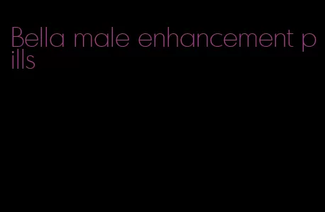 Bella male enhancement pills