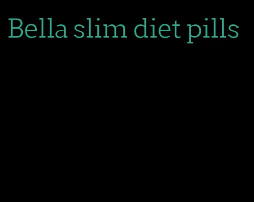 Bella slim diet pills