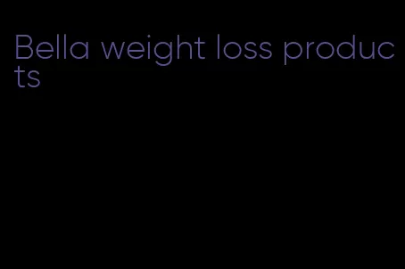 Bella weight loss products