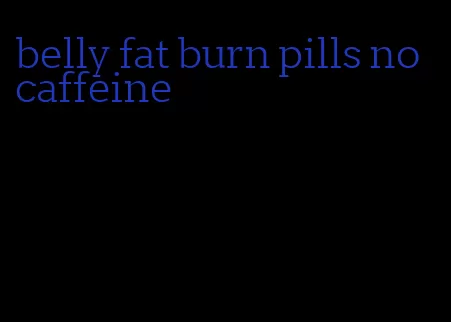 belly fat burn pills no caffeine