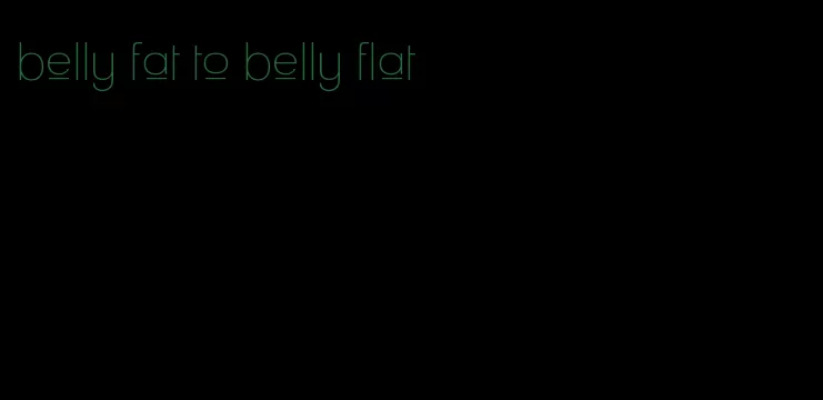 belly fat to belly flat