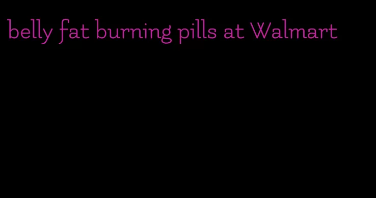 belly fat burning pills at Walmart