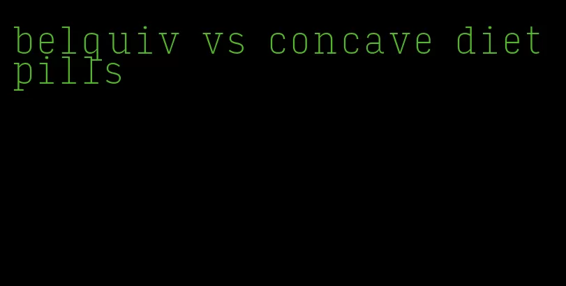 belquiv vs concave diet pills