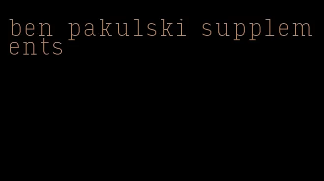 ben pakulski supplements