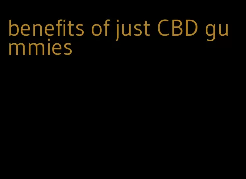 benefits of just CBD gummies