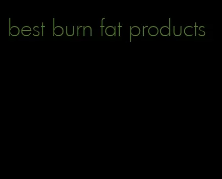 best burn fat products