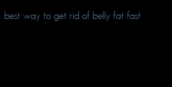 best way to get rid of belly fat fast