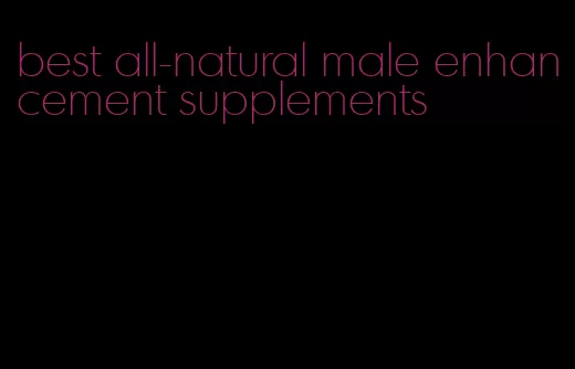 best all-natural male enhancement supplements