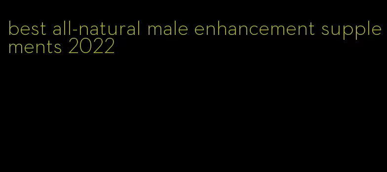 best all-natural male enhancement supplements 2022