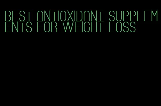 best antioxidant supplements for weight loss