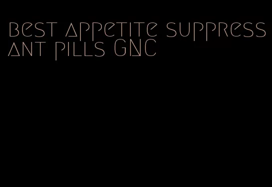 best appetite suppressant pills GNC