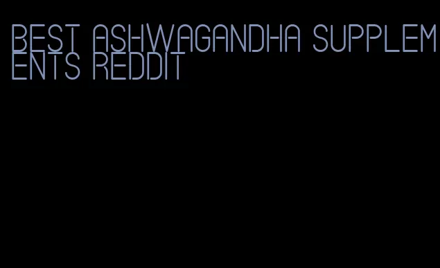 best ashwagandha supplements Reddit