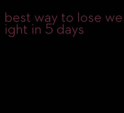 best way to lose weight in 5 days