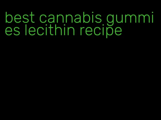 best cannabis gummies lecithin recipe